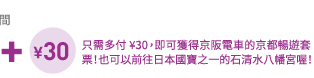 需多付 ¥30, 即可獲得京阪電車的京都暢遊套票!也可以前往日本國寶之一的石清水八幡宮喔!