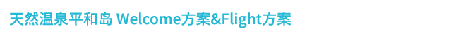 天然温泉平和岛 Welcome方案&Flight方案