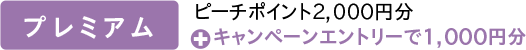 プレミアム:ピーチポイント2,000円分+キャンペーンエントリーで1,000円分