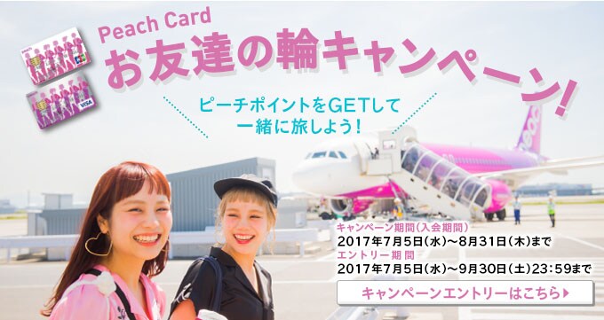 お友達の輪キャンペーン!PeachポイントをGETして一緒に旅しよう! キャンペーン期間:2017年7月5日〜8月31日まで/エントリー期間:2017年7月5日〜9月30日まで