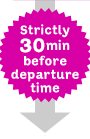 Strictly 30min before departure time