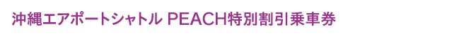 沖縄エアポートシャトル PEACH特別割引乗車券