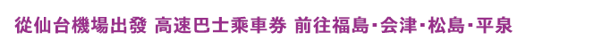 從仙台機場出發 高速巴士乘車券 前往福島・岩手・松島・平泉