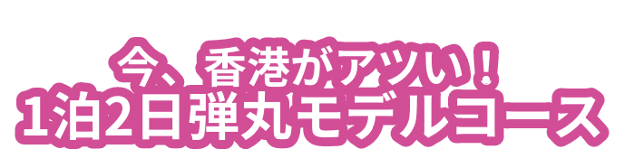 今、香港がアツい！1泊2日弾丸モデルコース