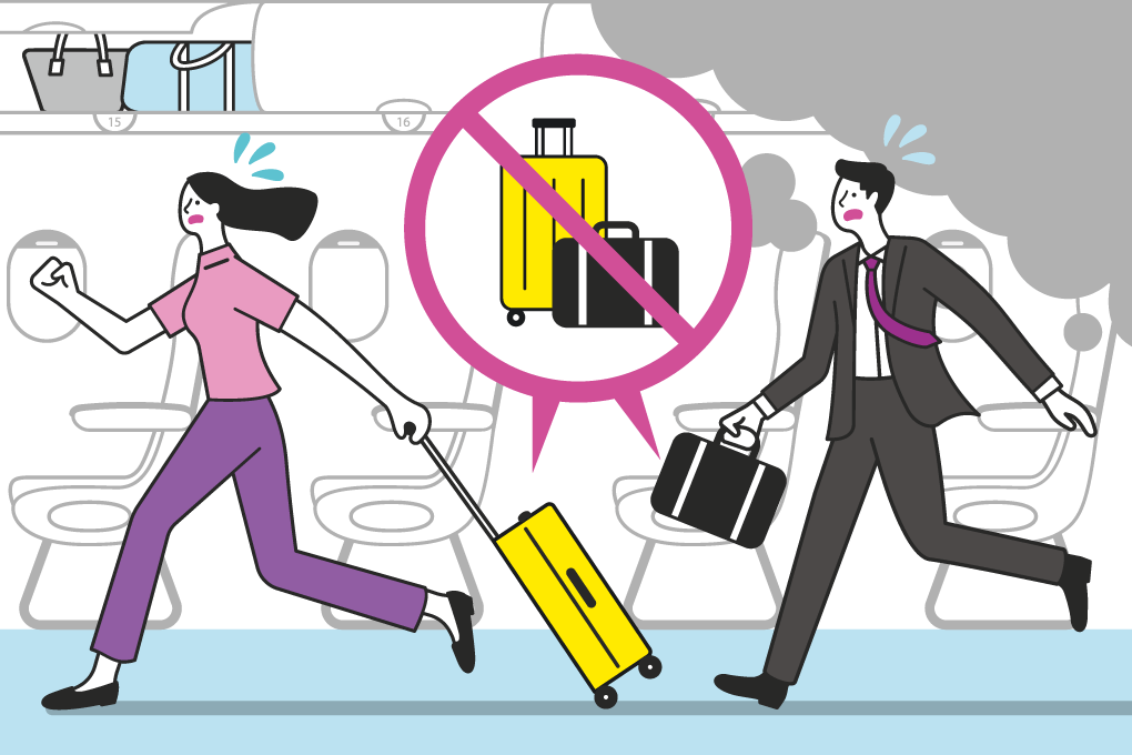 Leave all baggage behind.Baggage may hinder your or other passenger's evacuation, and may also cause injury or damage of slide.