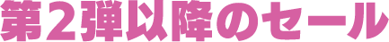 第2弾以降のセール