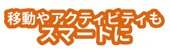 移動やアクティビティもスマートに