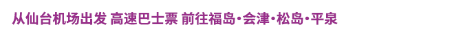 从仙台机场出发 高速巴士票 前往福岛・岩手・松岛・平泉
