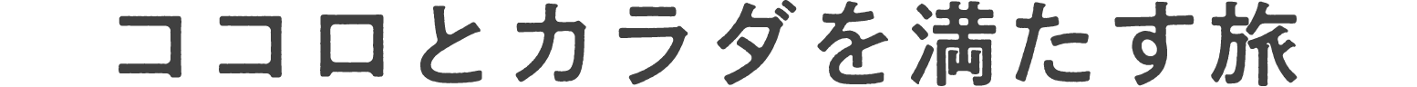 ココロとカラダを満たす旅