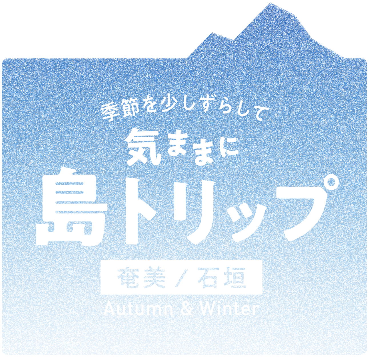 季節を少しずらして 気ままに島トリップ 奄美/石垣 Autumn & Winter