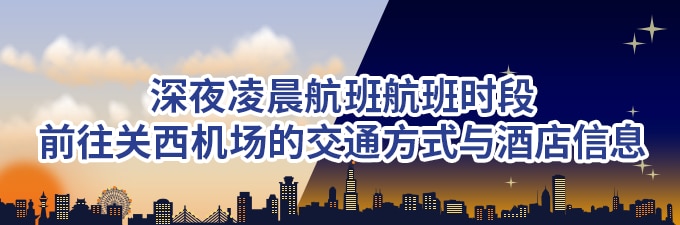 深夜凌晨航班航班时段前往关西机场的交通方式与酒店信息
