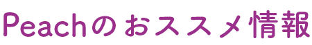 Peachのおススメ情報