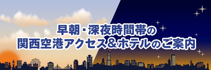 早朝・深夜時間帯の関西空港アクセス&ホテルのご案内